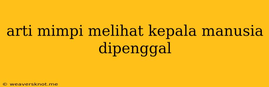 Arti Mimpi Melihat Kepala Manusia Dipenggal