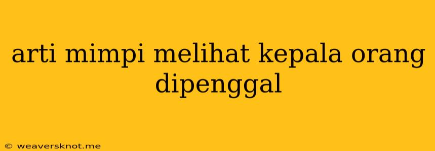 Arti Mimpi Melihat Kepala Orang Dipenggal