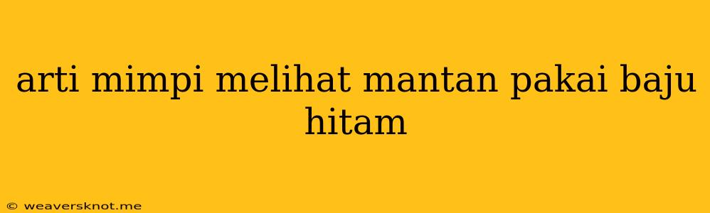 Arti Mimpi Melihat Mantan Pakai Baju Hitam