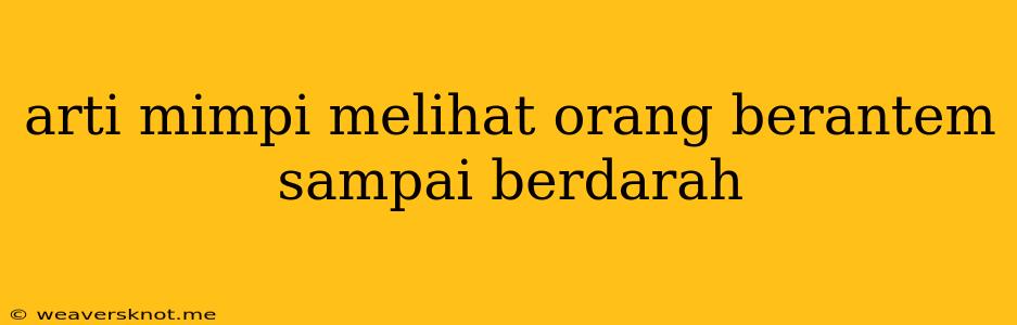 Arti Mimpi Melihat Orang Berantem Sampai Berdarah