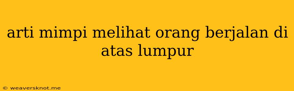 Arti Mimpi Melihat Orang Berjalan Di Atas Lumpur