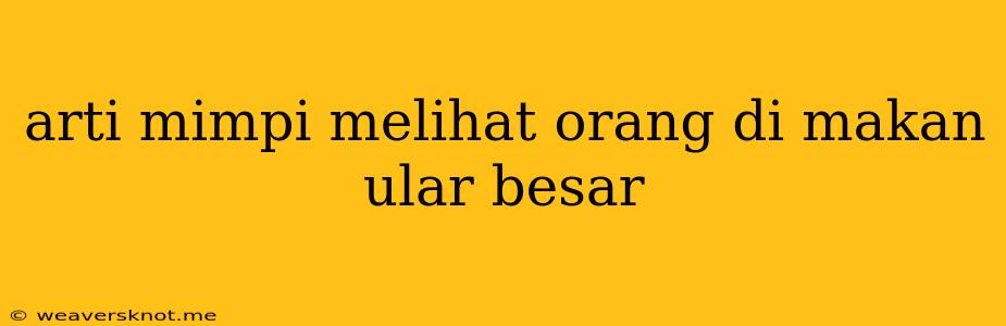 Arti Mimpi Melihat Orang Di Makan Ular Besar