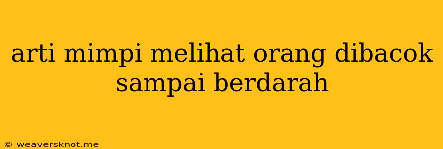 Arti Mimpi Melihat Orang Dibacok Sampai Berdarah