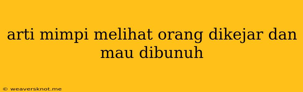 Arti Mimpi Melihat Orang Dikejar Dan Mau Dibunuh