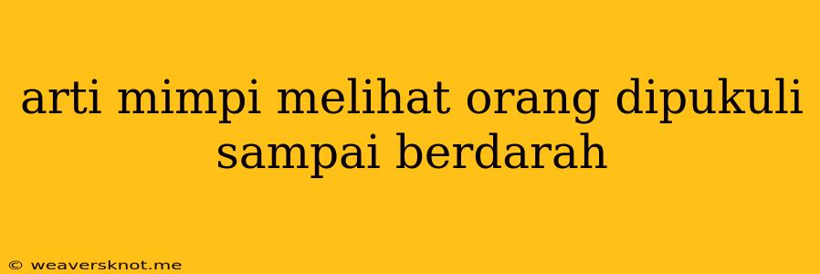 Arti Mimpi Melihat Orang Dipukuli Sampai Berdarah