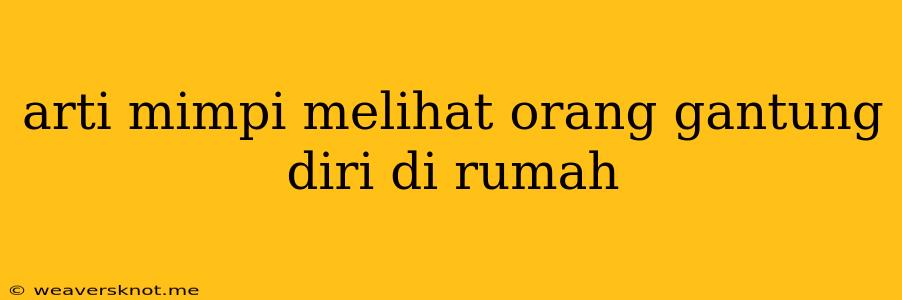 Arti Mimpi Melihat Orang Gantung Diri Di Rumah