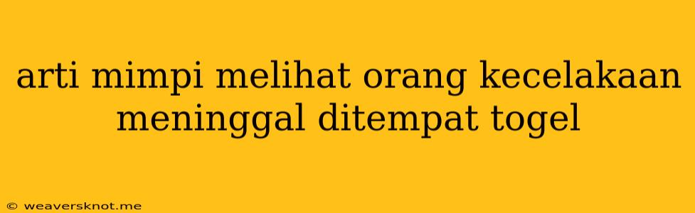 Arti Mimpi Melihat Orang Kecelakaan Meninggal Ditempat Togel