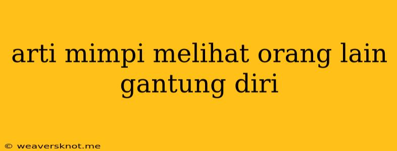 Arti Mimpi Melihat Orang Lain Gantung Diri