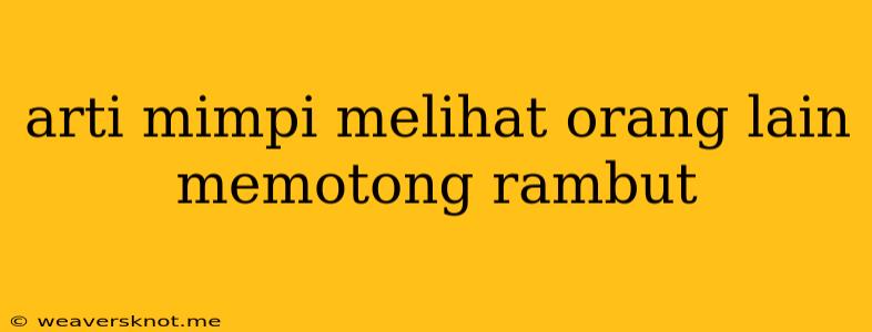 Arti Mimpi Melihat Orang Lain Memotong Rambut