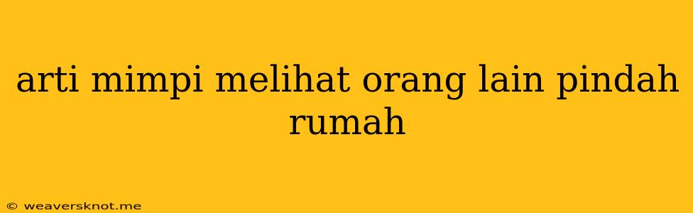 Arti Mimpi Melihat Orang Lain Pindah Rumah