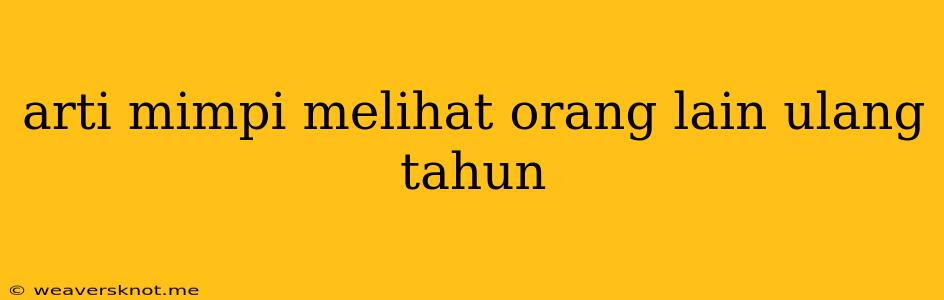 Arti Mimpi Melihat Orang Lain Ulang Tahun