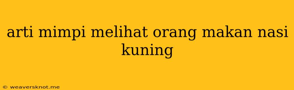 Arti Mimpi Melihat Orang Makan Nasi Kuning