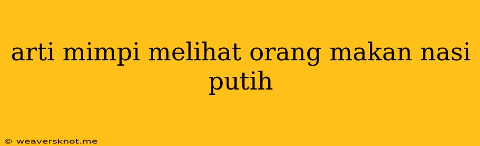 Arti Mimpi Melihat Orang Makan Nasi Putih