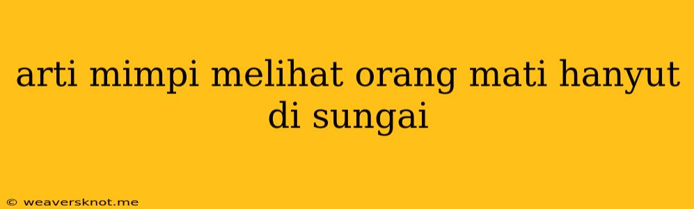 Arti Mimpi Melihat Orang Mati Hanyut Di Sungai