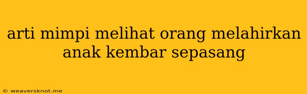 Arti Mimpi Melihat Orang Melahirkan Anak Kembar Sepasang