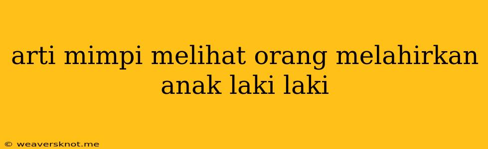 Arti Mimpi Melihat Orang Melahirkan Anak Laki Laki