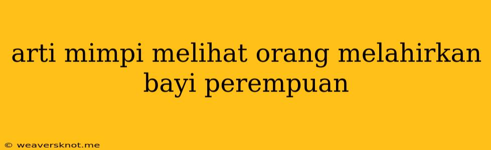 Arti Mimpi Melihat Orang Melahirkan Bayi Perempuan