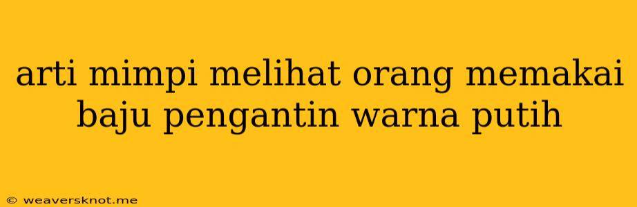 Arti Mimpi Melihat Orang Memakai Baju Pengantin Warna Putih