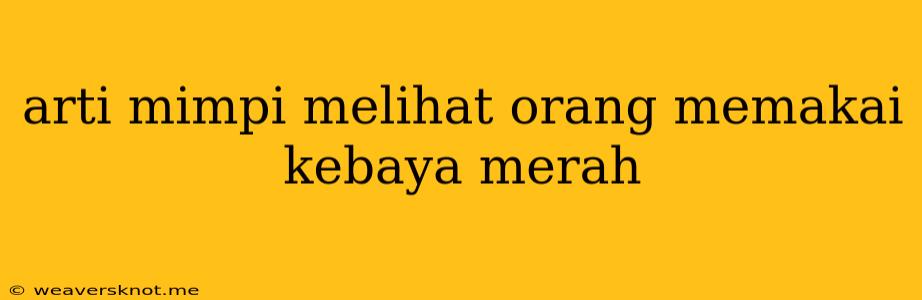 Arti Mimpi Melihat Orang Memakai Kebaya Merah