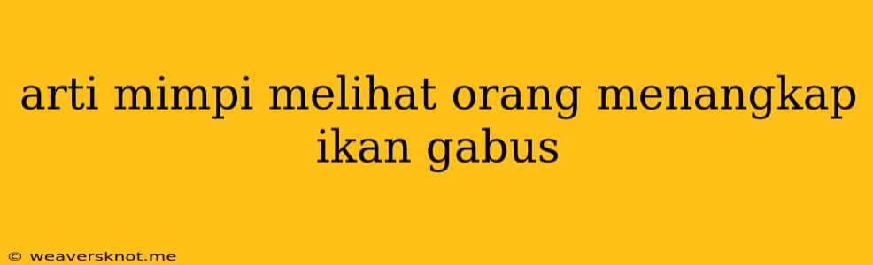 Arti Mimpi Melihat Orang Menangkap Ikan Gabus