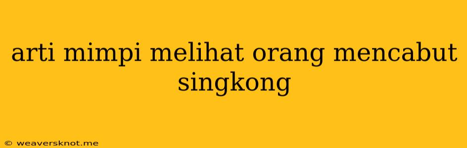 Arti Mimpi Melihat Orang Mencabut Singkong