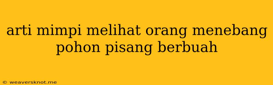 Arti Mimpi Melihat Orang Menebang Pohon Pisang Berbuah