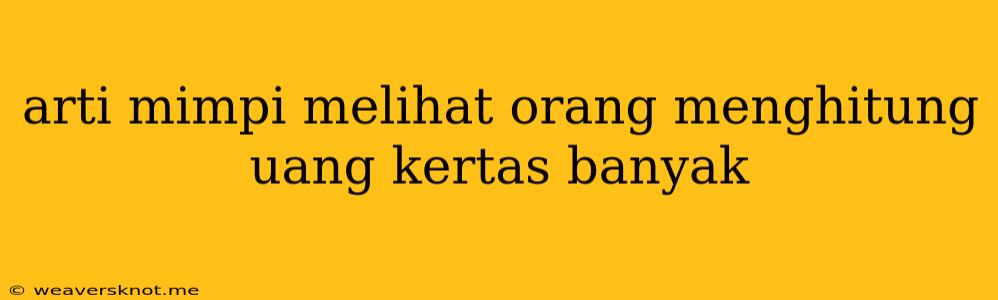 Arti Mimpi Melihat Orang Menghitung Uang Kertas Banyak