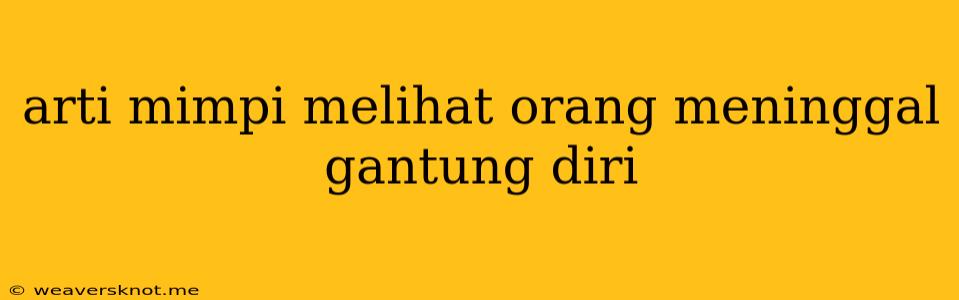 Arti Mimpi Melihat Orang Meninggal Gantung Diri