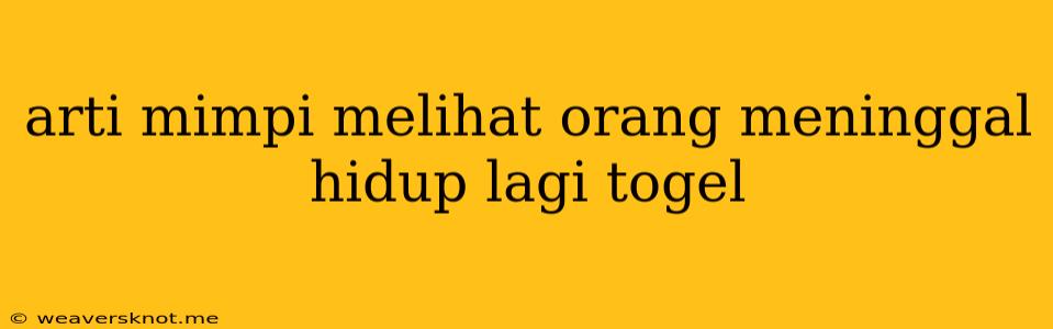 Arti Mimpi Melihat Orang Meninggal Hidup Lagi Togel