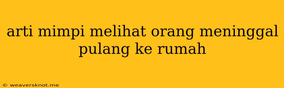 Arti Mimpi Melihat Orang Meninggal Pulang Ke Rumah