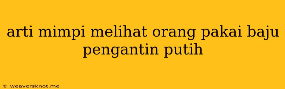 Arti Mimpi Melihat Orang Pakai Baju Pengantin Putih