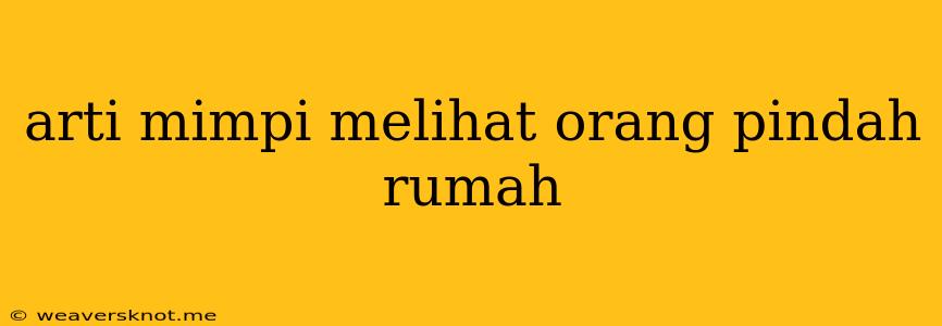 Arti Mimpi Melihat Orang Pindah Rumah