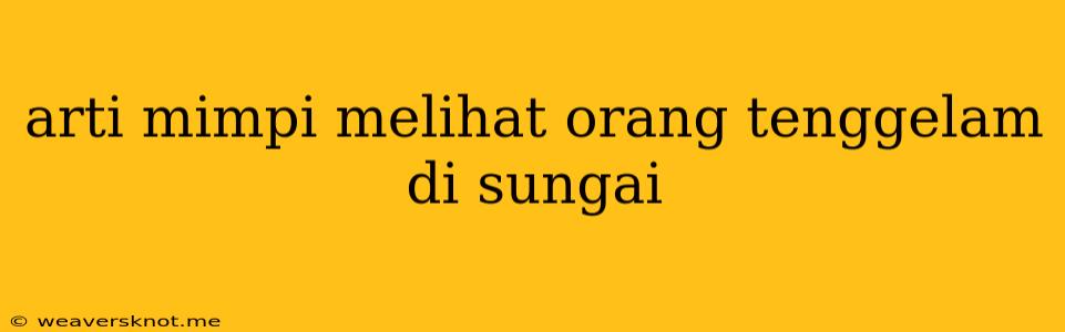 Arti Mimpi Melihat Orang Tenggelam Di Sungai