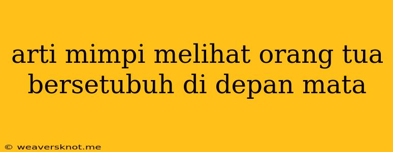 Arti Mimpi Melihat Orang Tua Bersetubuh Di Depan Mata