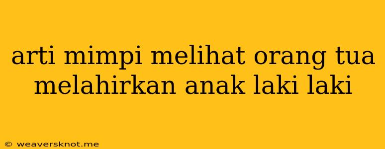 Arti Mimpi Melihat Orang Tua Melahirkan Anak Laki Laki