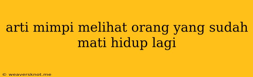 Arti Mimpi Melihat Orang Yang Sudah Mati Hidup Lagi