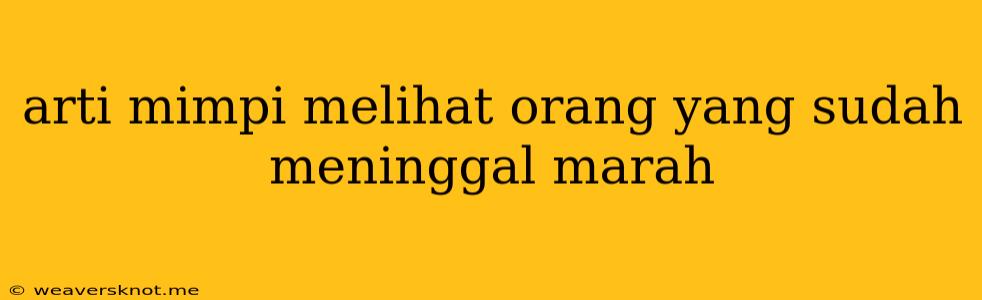 Arti Mimpi Melihat Orang Yang Sudah Meninggal Marah