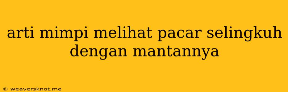 Arti Mimpi Melihat Pacar Selingkuh Dengan Mantannya