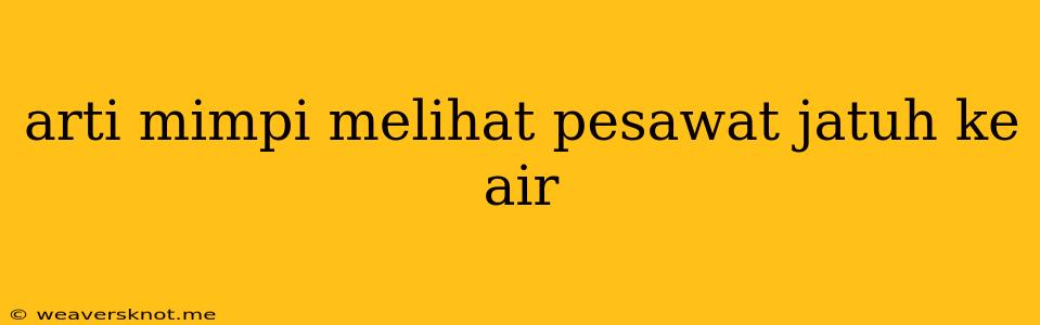 Arti Mimpi Melihat Pesawat Jatuh Ke Air