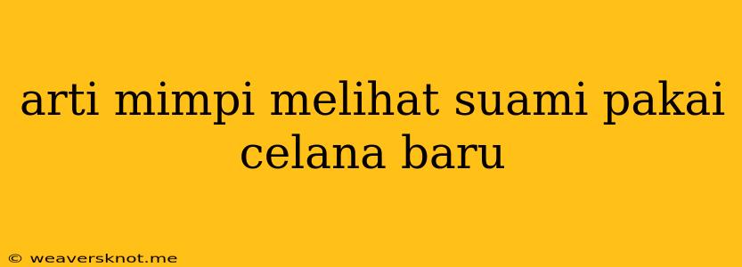 Arti Mimpi Melihat Suami Pakai Celana Baru