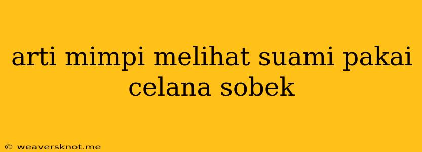 Arti Mimpi Melihat Suami Pakai Celana Sobek