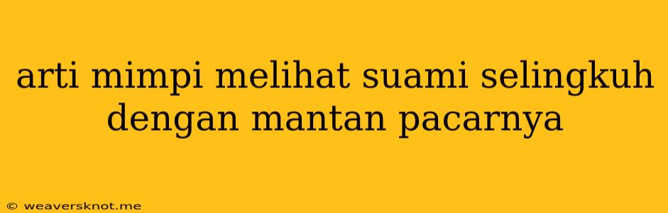 Arti Mimpi Melihat Suami Selingkuh Dengan Mantan Pacarnya