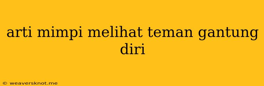 Arti Mimpi Melihat Teman Gantung Diri