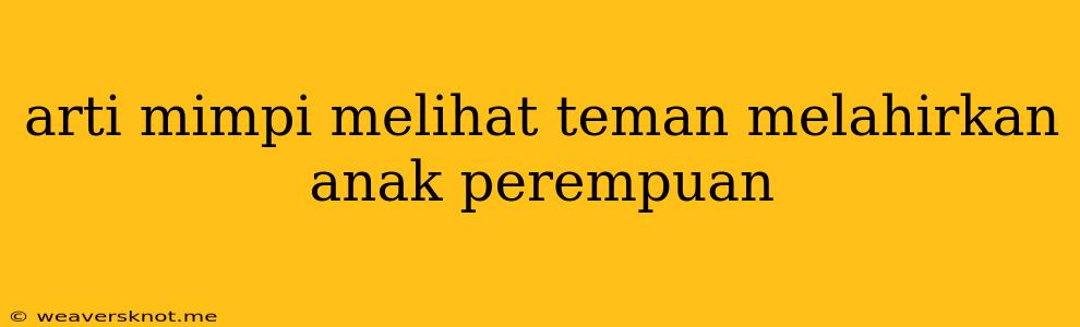 Arti Mimpi Melihat Teman Melahirkan Anak Perempuan