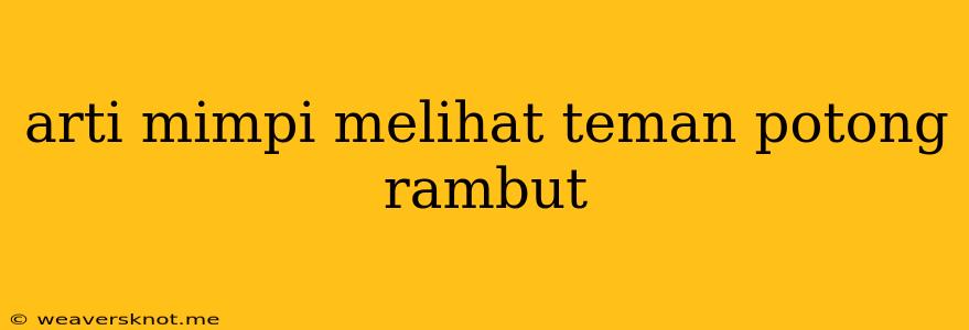 Arti Mimpi Melihat Teman Potong Rambut