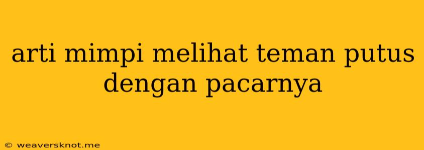 Arti Mimpi Melihat Teman Putus Dengan Pacarnya