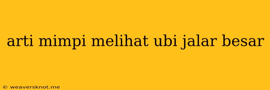 Arti Mimpi Melihat Ubi Jalar Besar