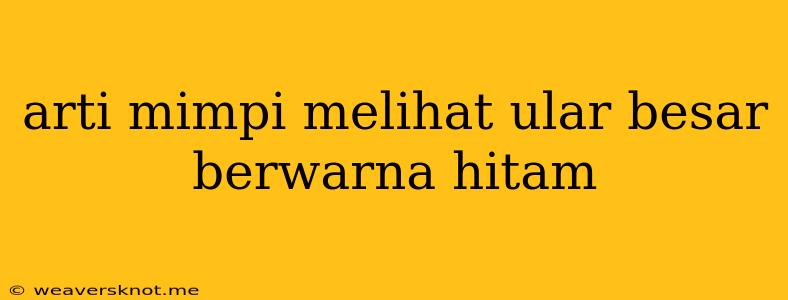 Arti Mimpi Melihat Ular Besar Berwarna Hitam