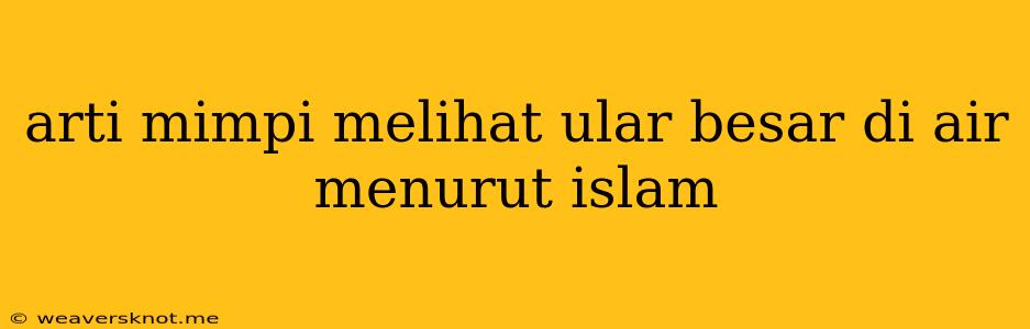 Arti Mimpi Melihat Ular Besar Di Air Menurut Islam