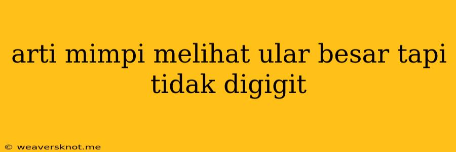 Arti Mimpi Melihat Ular Besar Tapi Tidak Digigit